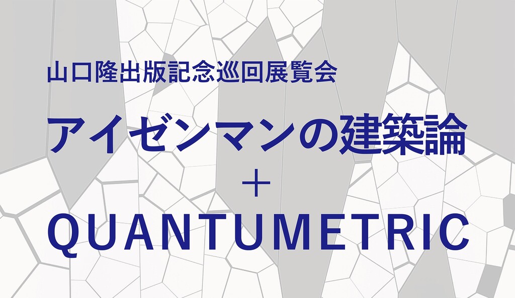 山口隆出版記念巡回展覧会　　　　　　　　　　　　　　　　　　　　　　 ー アイゼンマンの建築論 ＋ QUANTUMETRIC ーのイメージ